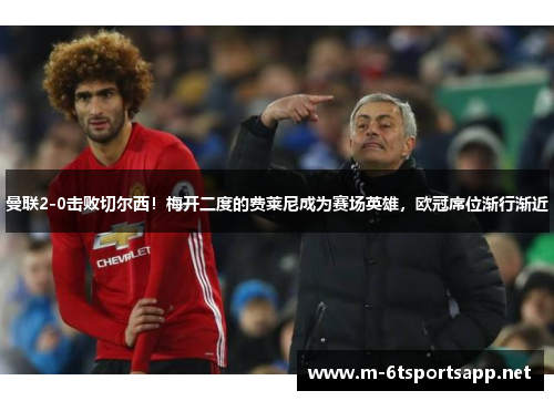 曼联2-0击败切尔西！梅开二度的费莱尼成为赛场英雄，欧冠席位渐行渐近